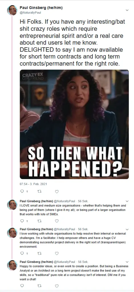 Tweet from Paul which reads: Hi Folks. If you have any interesting/bat shit crazy roles which require entrepreneurial spirit and/or a real care about end users let me know. DELIGHTED to say I am now available for short term contracts and long term contracts/permanent for the right role."